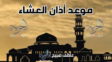 موعد أذان العشاء الجمعة بالقاهرة والإسكندرية والمحافظات وفقا لمواقيت الصلاة بهيئة المساحة والسنة