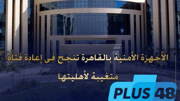 تركت المنزل لسوء المعاملة.. الداخلية تنجح في إعادة فتاة عين شمس