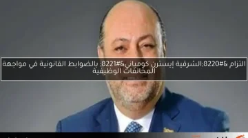 التزام “الشرقية إيسترن كومباني” بالضوابط القانونية في مواجهة المخالفات الوظيفية