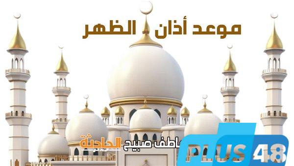 موعد أذان الظهر الخميس 15-5-2025 وفقا لهيئة المساحة وكتب السنة ضمن مواقيت الصلاة في مصر