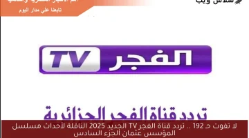 لا تفوت حـ 192 .. تردد قناة الفجر TV الجديد 2025 الناقلة لأحداث مسلسل المؤسس عثمان الجزء السادس