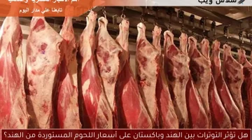 هل تؤثر التوترات بين الهند وباكستان على أسعار اللحوم المستوردة من الهند؟
