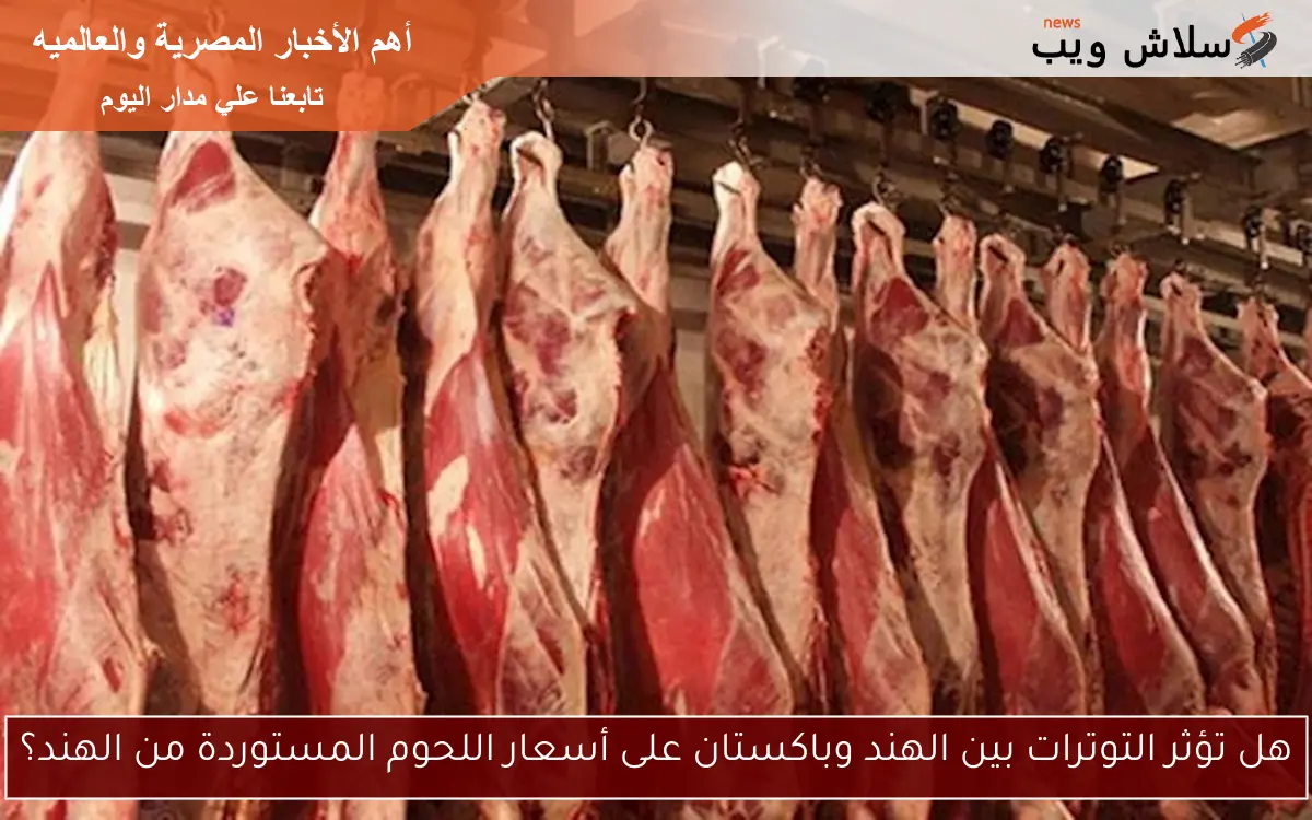 هل تؤثر التوترات بين الهند وباكستان على أسعار اللحوم المستوردة من الهند؟