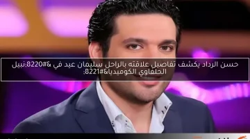 حسن الرداد يكشف تفاصيل علاقته بالراحل سليمان عيد في “نبيل الحلفاوي الكوميديا”