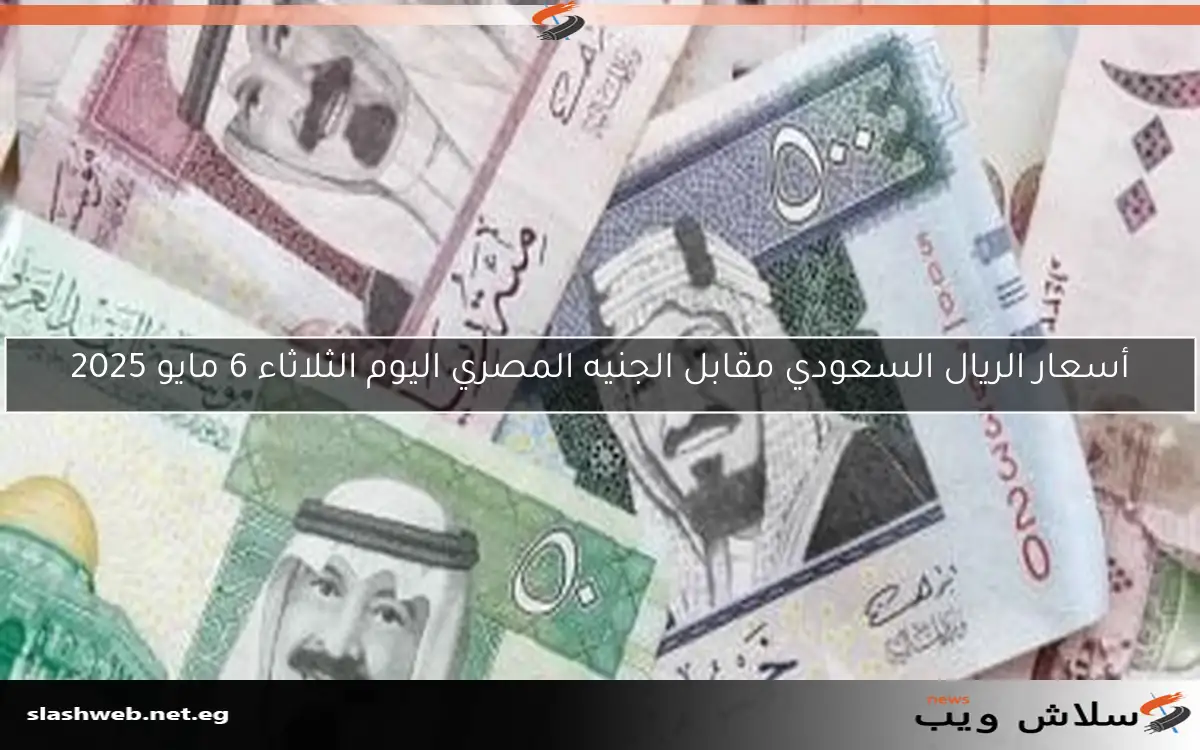 سعر الريال السعودي مقابل الجنيه المصري اليوم الثلاثاء 6 مايو 2025