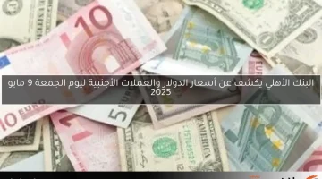 البنك الأهلي يكشف عن أسعار الدولار والعملات الأجنبية ليوم الجمعة 9 مايو 2025