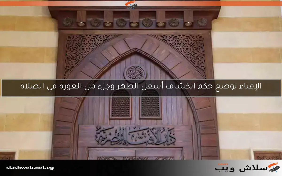 الإفتاء توضح حكم انكشاف أسفل الظهر وجزء من العورة في الصلاة