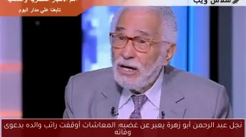 نجل عبد الرحمن أبو زهرة يعبر عن غضبه: المعاشات أوقفت راتب والده بدعوى وفاته