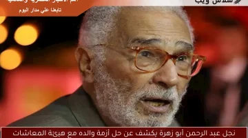 نجل عبد الرحمن أبو زهرة يكشف عن حل أزمة والده مع هيئة المعاشات