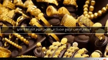 أسعار الذهب ترتفع مجددًا في مصر اليوم الثلاثاء 6 مايو