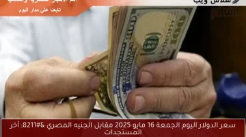 سعر الدولار اليوم الجمعة 16 مايو 2025 مقابل الجنيه المصري – آخر المستجدات