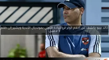خالد بيبو يكشف عن أحلام كولر في قيادة الأهلي بمونديال الأندية ويشير إلى ظلم 5 لاعبين