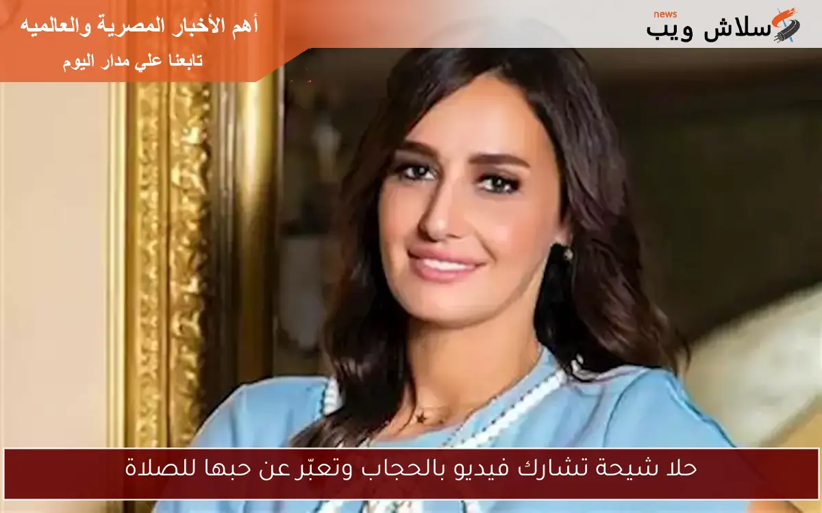 حلا شيحة تشارك فيديو بالحجاب وتقول “أروع شيء في الكون هو الصلاة”
