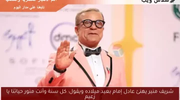 شريف منير يهنئ عادل إمام بعيد ميلاده ويقول: كل سنة وأنت منور حياتنا يا زعيم