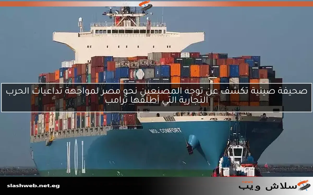 صحيفة صينية تكشف عن توجه المصنعين نحو مصر لمواجهة تداعيات الحرب التجارية التي أطلقها ترامب