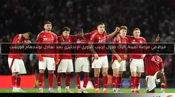 فرط في فرصة ثمينة، إليك جدول ترتيب الدوري الإنجليزي بعد تعادل نوتنجهام فورست