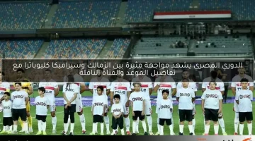 الدوري المصري يشهد مواجهة مثيرة بين الزمالك وسيراميكا كليوباترا مع تفاصيل الموعد والقناة الناقلة