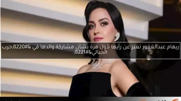 ريهام عبدالغفور تعبر عن رأيها لأول مرة بشأن مشاركة والدها في “حرب الجبالي”