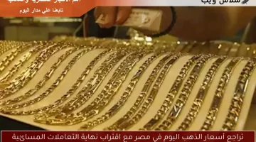 تراجع أسعار الذهب اليوم في مصر مع اقتراب نهاية التعاملات المسائية