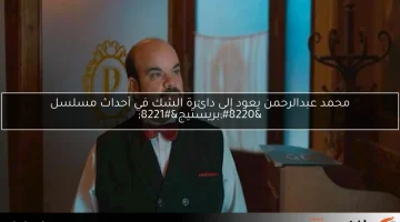 محمد عبدالرحمن يعود إلى دائرة الشك في أحداث مسلسل “بريستيج”