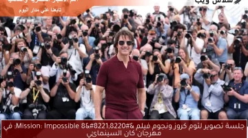 جلسة تصوير لتوم كروز ونجوم فيلم “Mission: Impossible 8” في مهرجان كان السينمائي