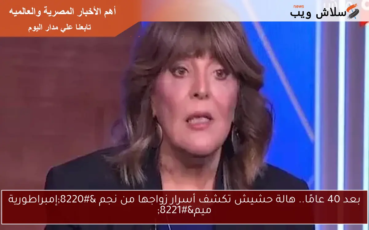 بعد 40 عامًا.. هالة حشيش تكشف أسرار زواجها من نجم “إمبراطورية ميم”
