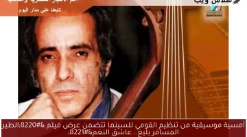 أمسية موسيقية من تنظيم القومي للسينما تتضمن عرض فيلم “الطير المسافر بليغ.. عاشق النغم”