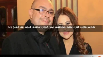 تقديم واجب العزاء لوليد مصطفى، زوج كارول سماحة، اليوم في الشيخ زايد