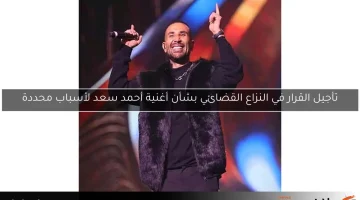 تأجيل القرار في النزاع القضائي بشأن أغنية أحمد سعد لأسباب محددة