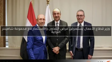 وزير قطاع الأعمال يستعرض فرص التعاون والاستثمار مع مجموعة شاهينلر التركية