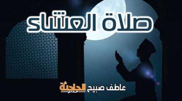 موعد أذان العشاء اليوم بالقاهرة والإسكندرية وفقا لمواقيت الصلاة بهيئة المساحة والقرآن والسنة