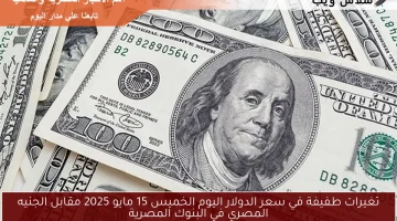 تغيرات طفيفة في سعر الدولار اليوم الخميس 15 مايو 2025 مقابل الجنيه المصري في البنوك المصرية