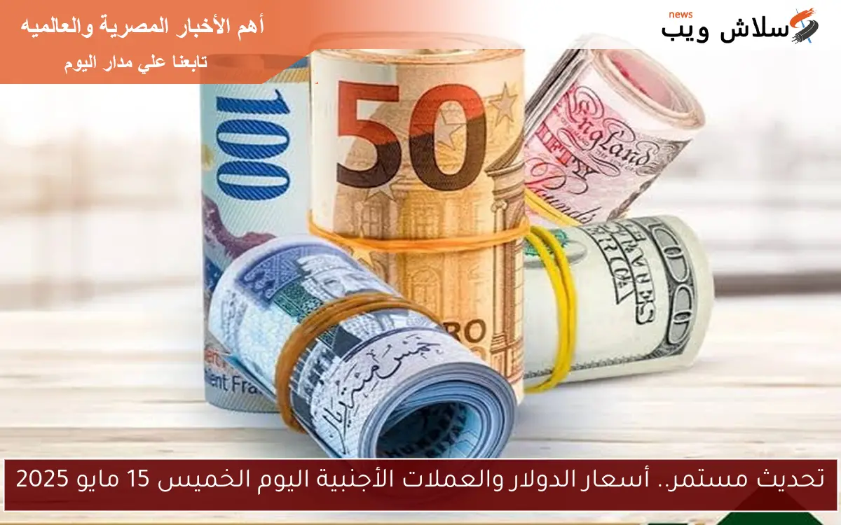 تحديث مستمر.. أسعار الدولار والعملات الأجنبية اليوم الخميس 15 مايو 2025