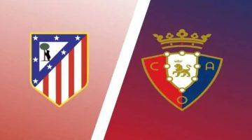 موعد مباراة أوساسونا ضد أتلتيكو مدريد في الدوري الإسباني الممتاز