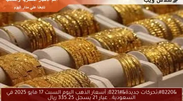 “تحركات جديدة” أسعار الذهب اليوم السبت 17 مايو 2025 في السعودية.. عيار 21 يسجل 335.25 ريال