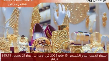 أسعار الذهب اليوم الخميس 15 مايو 2025 في الإمارات.. عيار 21 يسجل 345.75 درهم