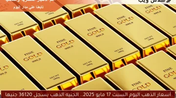 أسعار الذهب اليوم السبت 17 مايو 2025.. الجنيه الذهب يسجل 36120 جنيها