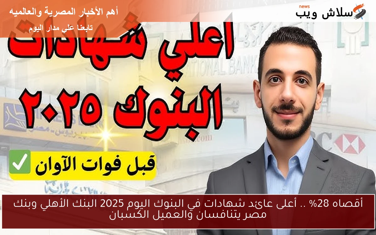 إتلغيت خـالص.. أعلى عائد شهادات في البنوك اليوم 2025 البنك الأهلي وبنك مصر يتنافسان والعميل الكسبان “ادخار واستثمار”