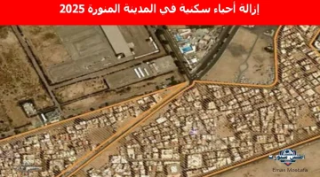 “قرار مفاجئ”.. إزالة أحياء سكنية في المدينة المنورة 2025 بقرار من آمنة المدينة المنورة رسميًا