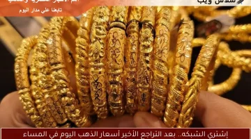 إشتري الشبكه.. بعد التراجع الأخير أسعار الذهب اليوم في المساء