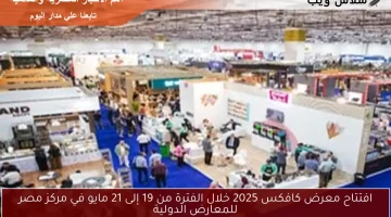 افتتاح معرض كافكس 2025 خلال الفترة من 19 إلى 21 مايو في مركز مصر للمعارض الدولية