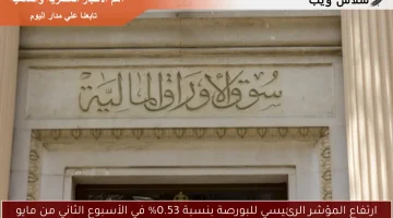 ارتفاع المؤشر الرئيسي للبورصة بنسبة 0.53% في الأسبوع الثاني من مايو