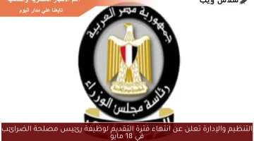 التنظيم والإدارة تعلن عن انتهاء فترة التقديم لوظيفة رئيس مصلحة الضرائب في 18 مايو
