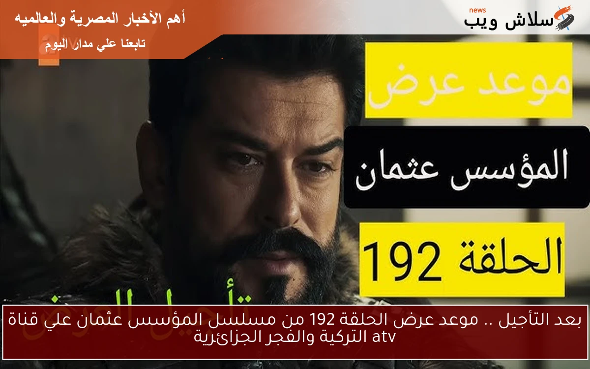 بعد التأجيل .. موعد عرض الحلقة 192 من مسلسل المؤسس عثمان علي قناة atv التركية والفجر الجزائرية