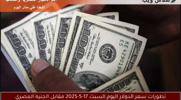 تطورات سعر الدولار اليوم السبت 17-5-2025 مقابل الجنيه المصري