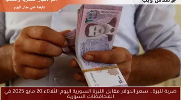 ضربة لليرة.. سعر الدولار مقابل الليرة السورية اليوم الثلاثاء 20 مايو 2025 في المحافظات السورية