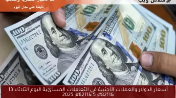 أسعار الدولار والعملات الأجنبية في التعاملات المسائية اليوم الثلاثاء 13 – 5 – 2025