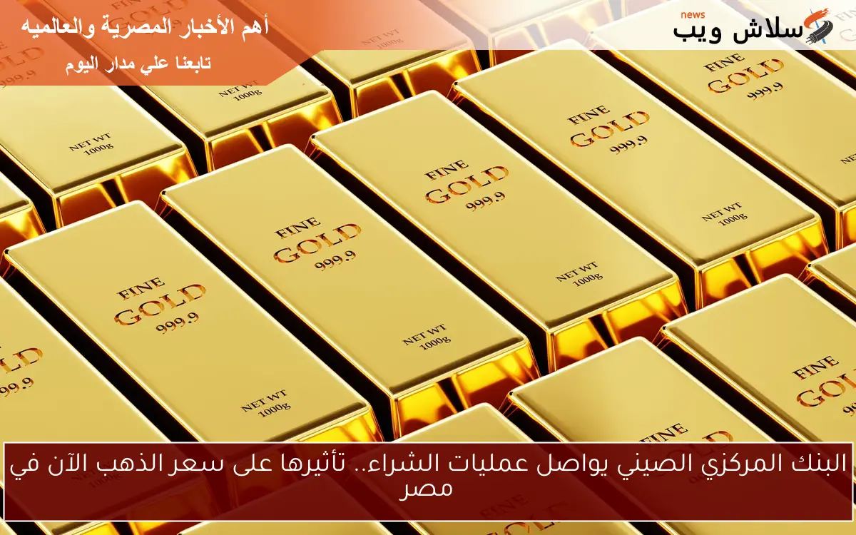 البنك المركزي الصيني يواصل عمليات الشراء.. تأثيرها على سعر الذهب الآن في مصر