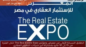 انطلاق النسخة الأولى من معرض ومؤتمر The Real Estate Expo خلال الفترة من 15 إلى 18 مايو بمشاركة أبرز شركات التطوير العقاري