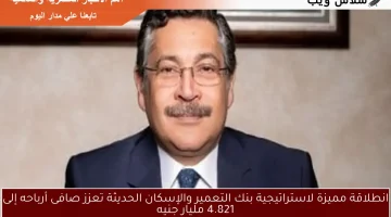 انطلاقة مميزة لاستراتيجية بنك التعمير والإسكان الحديثة تعزز صافى أرباحه إلى 4.821 مليار جنيه